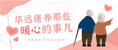 溫情相伴，華遠(yuǎn)康養(yǎng)中心的暖心故事！
